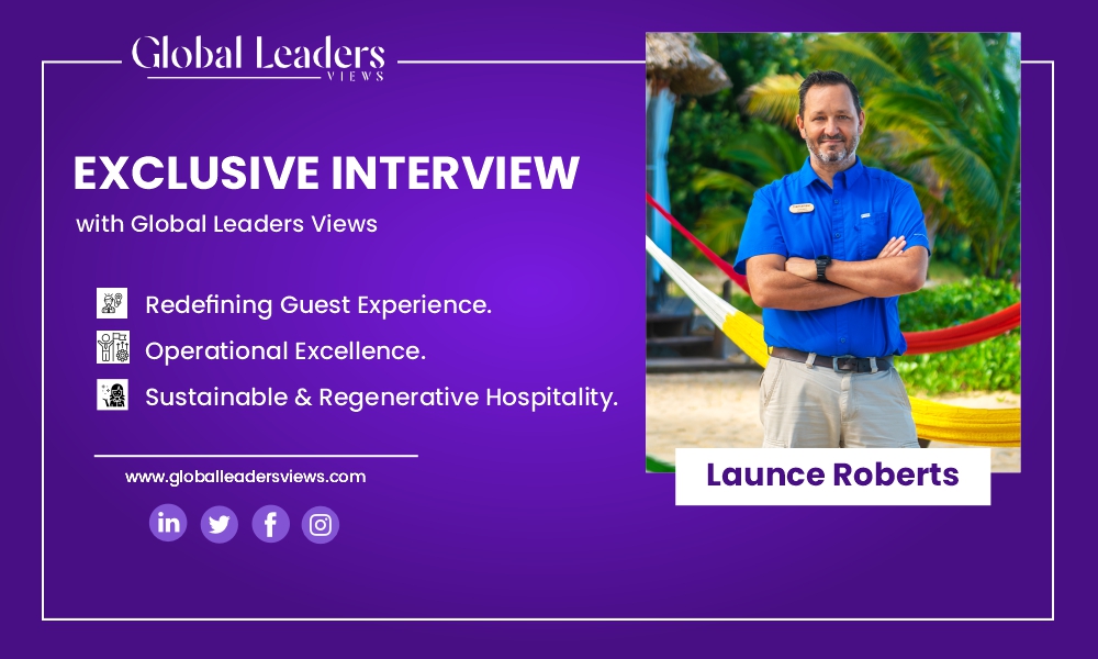 Launce Roberts: Leading a Global Hospitality Revolution Rooted in Ethics, Experience, and Impact